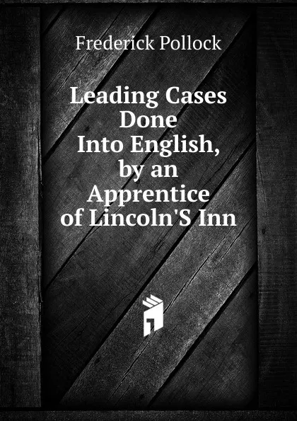 Обложка книги Leading Cases Done Into English, by an Apprentice of Lincoln.S Inn, Frederick Pollock