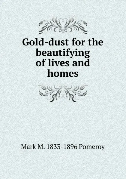 Обложка книги Gold-dust for the beautifying of lives and homes, Mark M. 1833-1896 Pomeroy