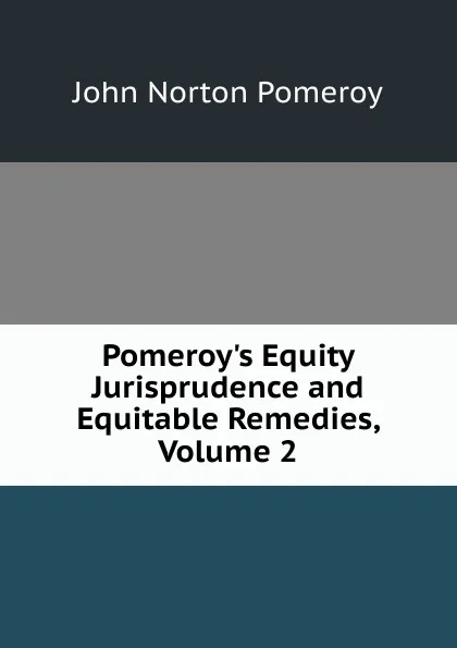 Обложка книги Pomeroy.s Equity Jurisprudence and Equitable Remedies, Volume 2, John Norton Pomeroy