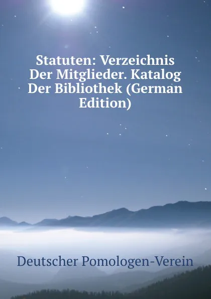 Обложка книги Statuten: Verzeichnis Der Mitglieder. Katalog Der Bibliothek (German Edition), Deutscher Pomologen-Verein