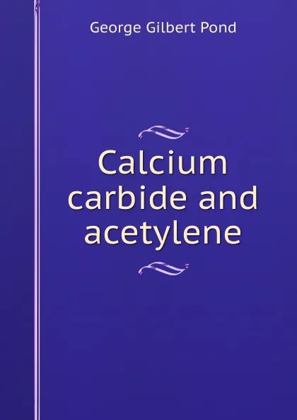 Обложка книги Calcium carbide and acetylene, George Gilbert Pond