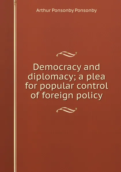 Обложка книги Democracy and diplomacy; a plea for popular control of foreign policy, Arthur Ponsonby Ponsonby