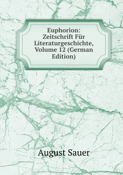 Обложка книги Euphorion: Zeitschrift Fur Literaturgeschichte, Volume 12 (German Edition), August Sauer