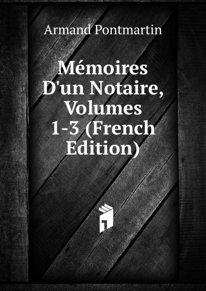 Обложка книги Memoires D.un Notaire, Volumes 1-3 (French Edition), Armand Pontmartin