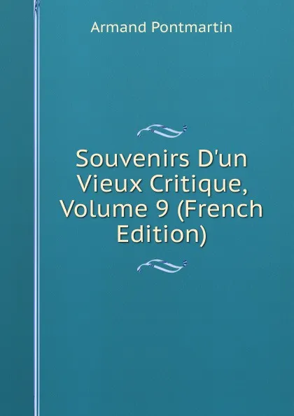 Обложка книги Souvenirs D.un Vieux Critique, Volume 9 (French Edition), Armand Pontmartin