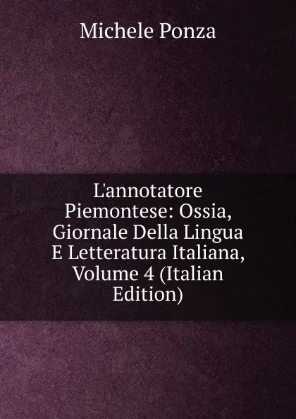 Обложка книги L.annotatore Piemontese: Ossia, Giornale Della Lingua E Letteratura Italiana, Volume 4 (Italian Edition), Michele Ponza