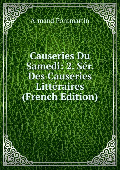 Обложка книги Causeries Du Samedi: 2. Ser. Des Causeries Litteraires (French Edition), Armand Pontmartin