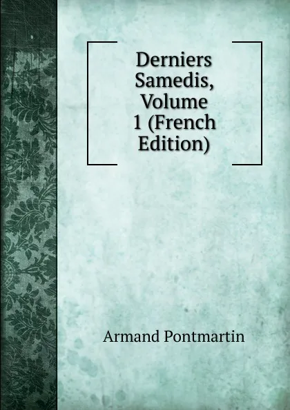 Обложка книги Derniers Samedis, Volume 1 (French Edition), Armand Pontmartin