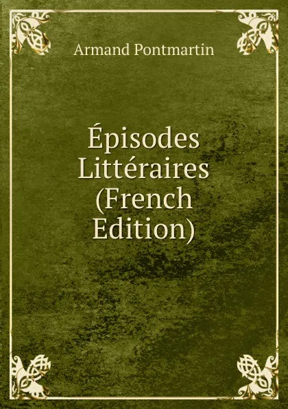 Обложка книги Episodes Litteraires (French Edition), Armand Pontmartin