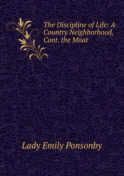 Обложка книги The Discipline of Life: A Country Neighborhood, Cont. the Moat, Lady Emily Ponsonby