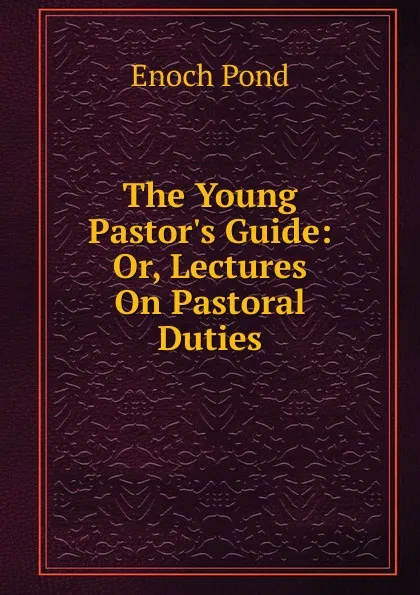 Обложка книги The Young Pastor.s Guide: Or, Lectures On Pastoral Duties, Enoch Pond