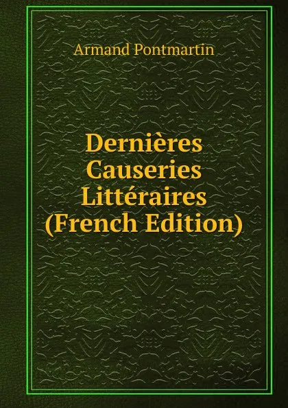 Обложка книги Dernieres Causeries Litteraires (French Edition), Armand Pontmartin