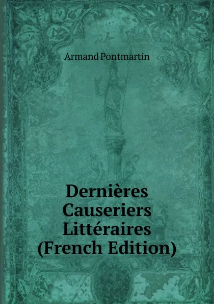 Обложка книги Dernieres Causeriers Litteraires (French Edition), Armand Pontmartin