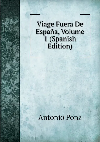 Обложка книги Viage Fuera De Espana, Volume 1 (Spanish Edition), Antonio Ponz