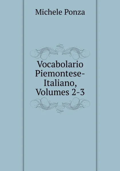 Обложка книги Vocabolario Piemontese-Italiano, Volumes 2-3, Michele Ponza