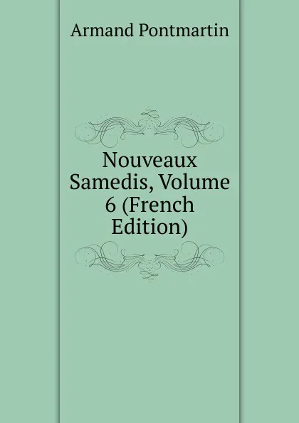 Обложка книги Nouveaux Samedis, Volume 6 (French Edition), Armand Pontmartin