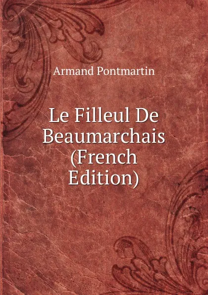 Обложка книги Le Filleul De Beaumarchais (French Edition), Armand Pontmartin