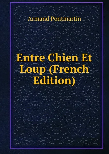 Обложка книги Entre Chien Et Loup (French Edition), Armand Pontmartin