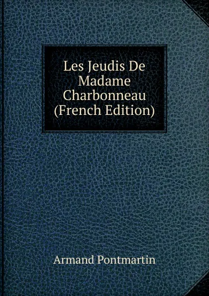 Обложка книги Les Jeudis De Madame Charbonneau (French Edition), Armand Pontmartin