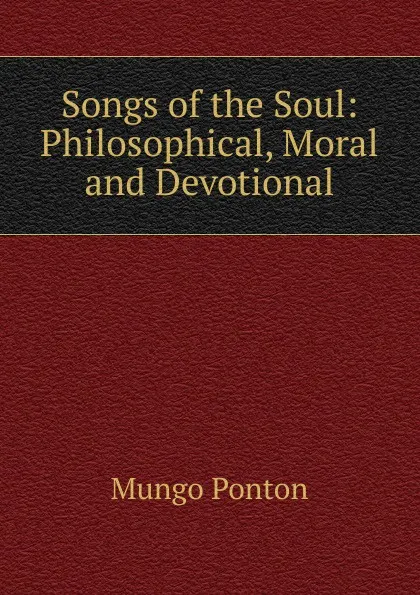 Обложка книги Songs of the Soul: Philosophical, Moral and Devotional, Mungo Ponton