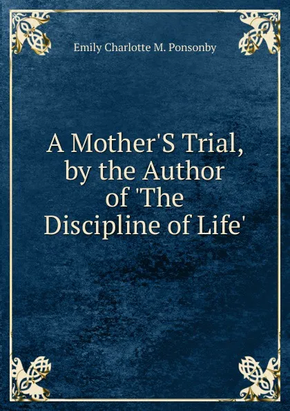 Обложка книги A Mother.S Trial, by the Author of .The Discipline of Life.., Emily Charlotte M. Ponsonby