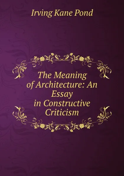 Обложка книги The Meaning of Architecture: An Essay in Constructive Criticism, Irving Kane Pond