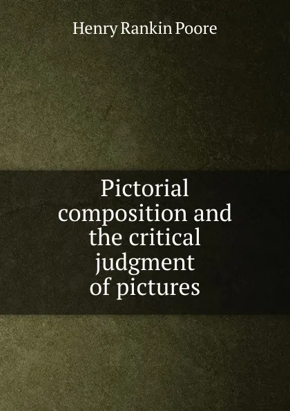 Обложка книги Pictorial composition and the critical judgment of pictures, Henry Rankin Poore