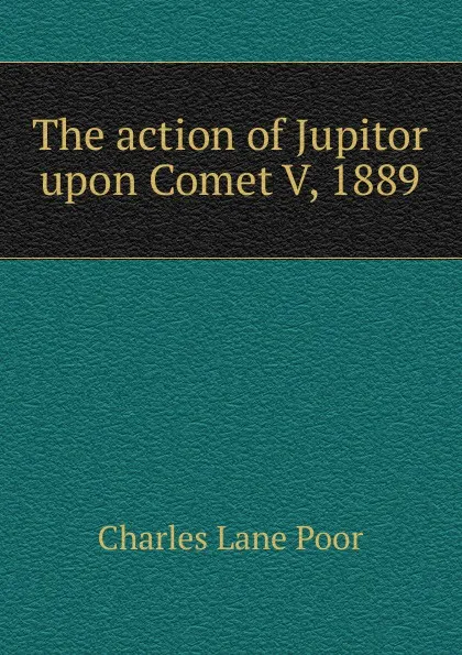 Обложка книги The action of Jupitor upon Comet V, 1889, Charles Lane Poor