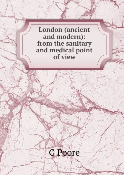 Обложка книги London (ancient and modern): from the sanitary and medical point of view, G Poore