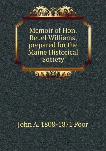 Обложка книги Memoir of Hon. Reuel Williams, prepared for the Maine Historical Society, John A. 1808-1871 Poor