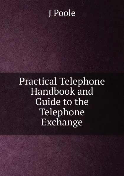 Обложка книги Practical Telephone Handbook and Guide to the Telephone Exchange, J Poole