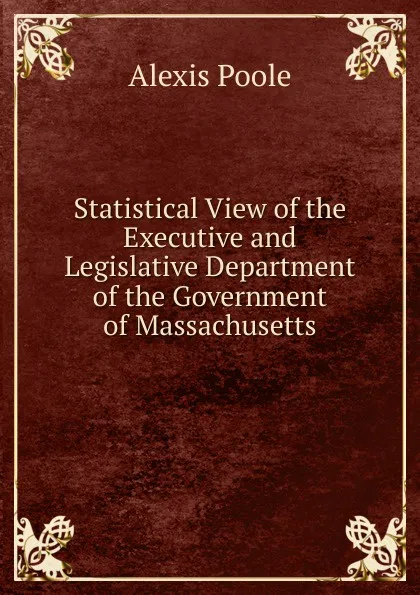 Обложка книги Statistical View of the Executive and Legislative Department of the Government of Massachusetts, Alexis Poole