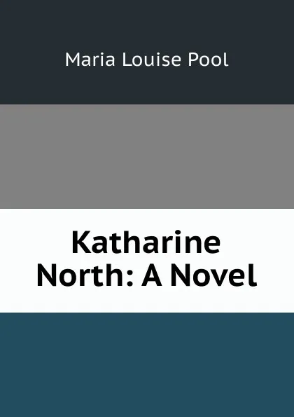 Обложка книги Katharine North: A Novel, Maria Louise Pool