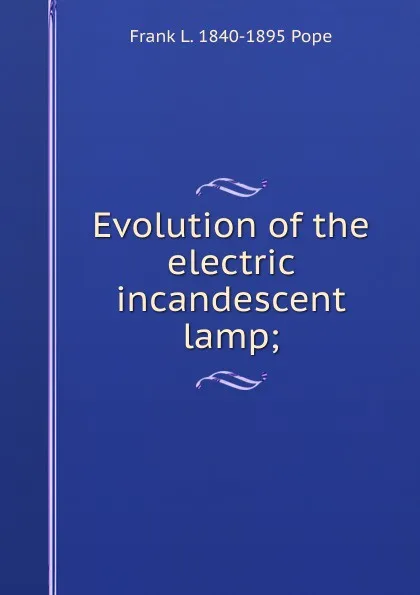 Обложка книги Evolution of the electric incandescent lamp;, Frank L. 1840-1895 Pope