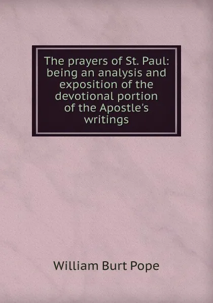 Обложка книги The prayers of St. Paul: being an analysis and exposition of the devotional portion of the Apostle.s writings, William Burt Pope