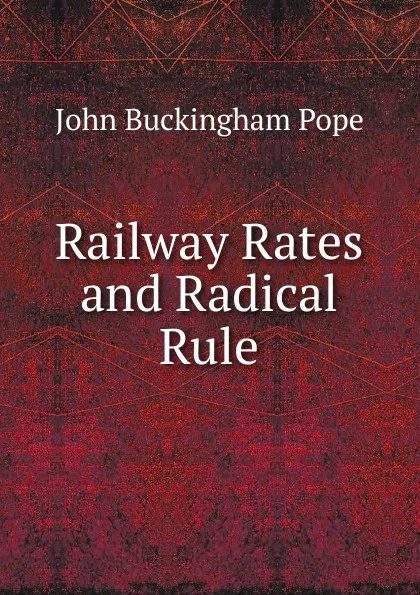 Обложка книги Railway Rates and Radical Rule, John Buckingham Pope