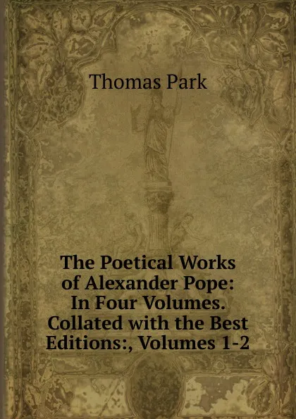 Обложка книги The Poetical Works of Alexander Pope: In Four Volumes. Collated with the Best Editions:, Volumes 1-2, Thomas Park