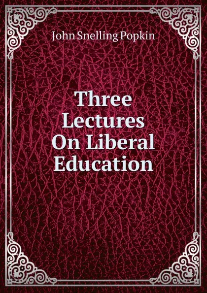 Обложка книги Three Lectures On Liberal Education, John Snelling Popkin