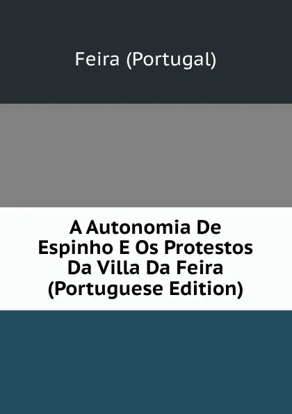 Обложка книги A Autonomia De Espinho E Os Protestos Da Villa Da Feira (Portuguese Edition), Feira (Portugal)