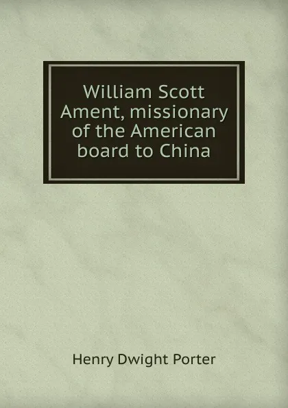 Обложка книги William Scott Ament, missionary of the American board to China, Henry Dwight Porter