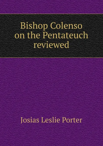 Обложка книги Bishop Colenso on the Pentateuch reviewed, Josias Leslie Porter