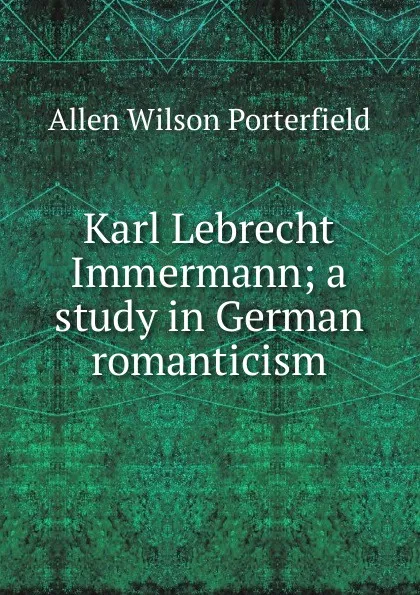 Обложка книги Karl Lebrecht Immermann; a study in German romanticism, Allen Wilson Porterfield