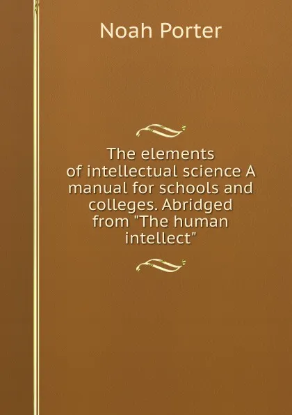 Обложка книги The elements of intellectual science A manual for schools and colleges. Abridged from 