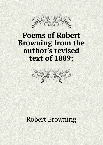 Обложка книги Poems of Robert Browning from the author.s revised text of 1889;, Robert Browning