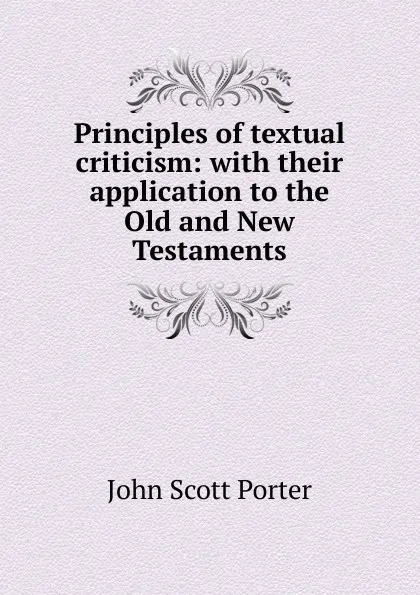 Обложка книги Principles of textual criticism: with their application to the Old and New Testaments, John Scott Porter