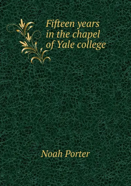 Обложка книги Fifteen years in the chapel of Yale college, Noah Porter