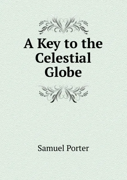 Обложка книги A Key to the Celestial Globe, Samuel Porter