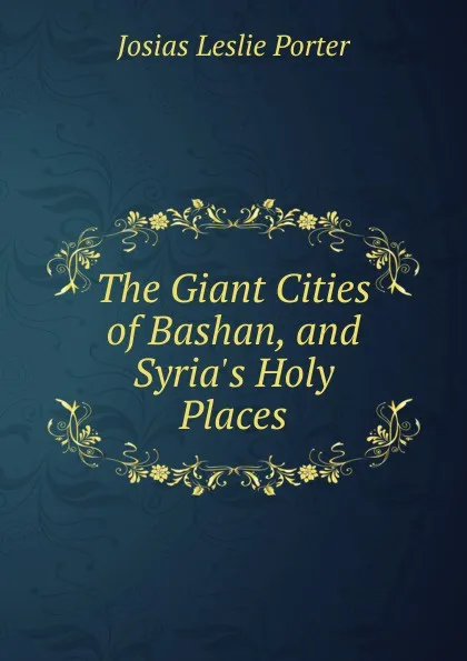 Обложка книги The Giant Cities of Bashan, and Syria.s Holy Places, Josias Leslie Porter