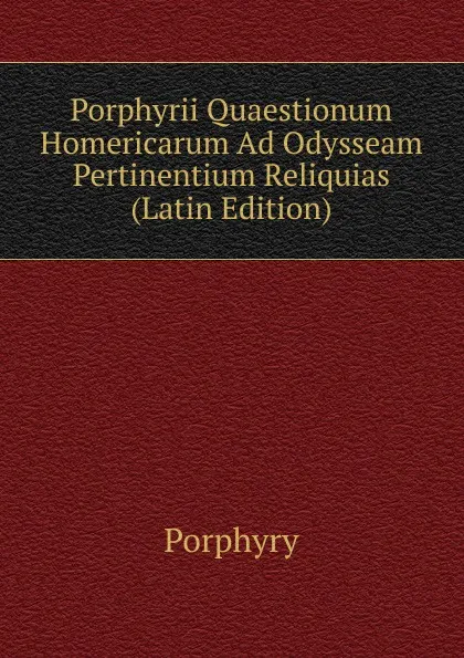 Обложка книги Porphyrii Quaestionum Homericarum Ad Odysseam Pertinentium Reliquias (Latin Edition), Porphyry