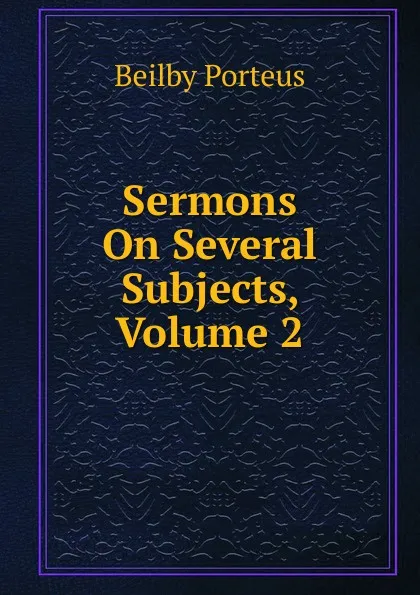 Обложка книги Sermons On Several Subjects, Volume 2, Beilby Porteus